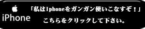 「私はiphoneをガンガン使いこなすぞ！」はこちらをクリックして下さい。